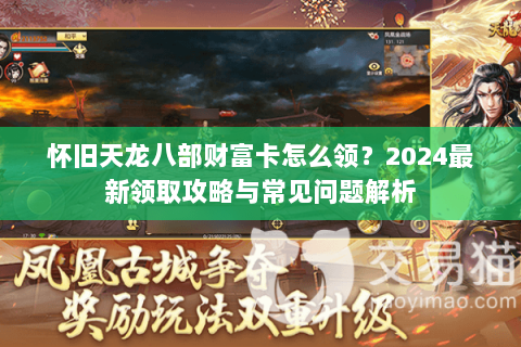 怀旧天龙八部财富卡怎么领?2024最新领取攻略与常见问题解析 怀旧天龙八部财富卡怎么领?2024最新领取攻略与常见问题解析