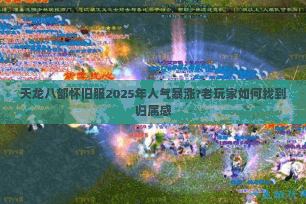 天龙八部怀旧服2025年人气暴涨?老玩家如何找到归属感