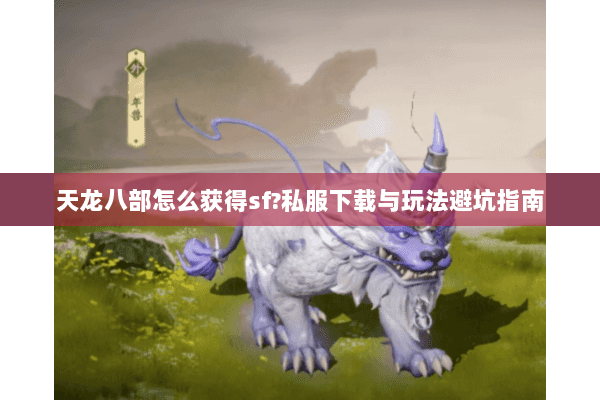 天龙八部怎么获得sf?私服下载与玩法避坑指南