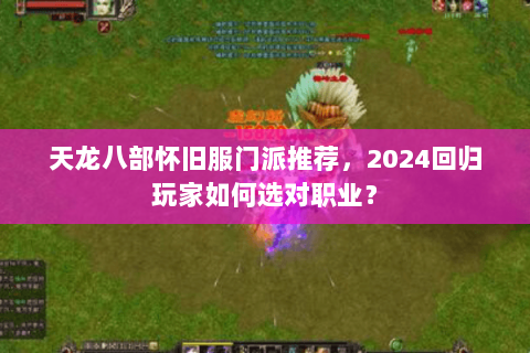 天龙八部怀旧服门派推荐，2024回归玩家如何选对职业？