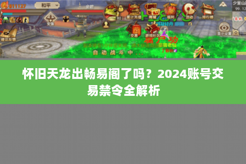 怀旧天龙出畅易阁了吗?2024账号交易禁令全解析 怀旧天龙出畅易阁了吗?2024账号交易禁令全解析