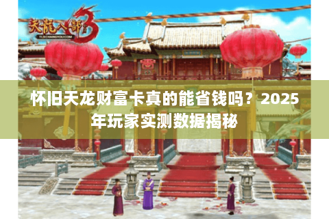 怀旧天龙财富卡真的能省钱吗？2025年玩家实测数据揭秘