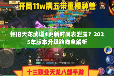 怀旧天龙武道4更新时间表泄露?2025年版本升级路线全解析 怀旧天龙武道4更新时间表泄露?2025年版本升级路线全解析