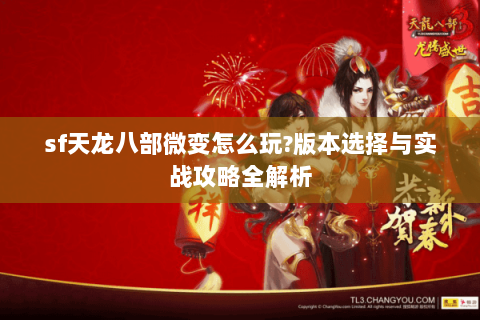 sf天龙八部微变怎么玩?版本选择与实战攻略全解析 sf天龙八部微变怎么玩?版本选择与实战攻略全解析