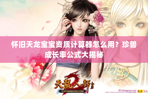 怀旧天龙宝宝资质计算器怎么用?珍兽成长率公式大揭秘 怀旧天龙宝宝资质计算器怎么用?珍兽成长率公式大揭秘