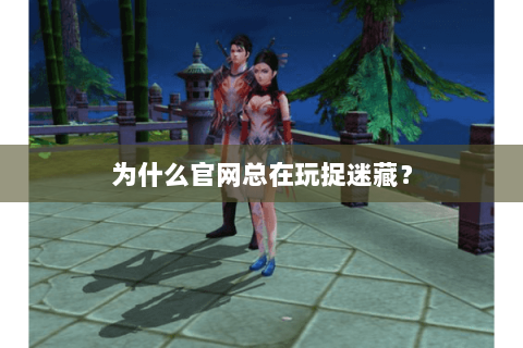 为什么官网总在玩捉迷藏？