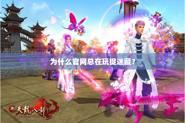 为什么官网总在玩捉迷藏？