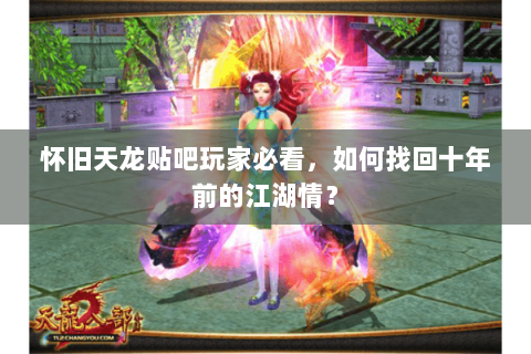 怀旧天龙贴吧玩家必看,如何找回十年前的江湖情? 怀旧天龙贴吧玩家必看,如何找回十年前的江湖情?