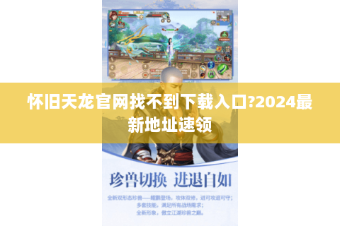 怀旧天龙官网找不到下载入口?2024最新地址速领 怀旧天龙官网找不到下载入口?2024最新地址速领