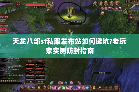 天龙八部sf私服发布站如何避坑?老玩家实测防封指南 天龙八部sf私服发布站如何避坑?老玩家实测防封指南