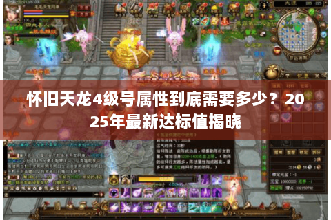 怀旧天龙4级号属性到底需要多少?2025年最新达标值揭晓 怀旧天龙4级号属性到底需要多少?2025年最新达标值揭晓