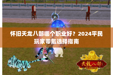 怀旧天龙八部哪个职业好？2024平民玩家零氪选择指南