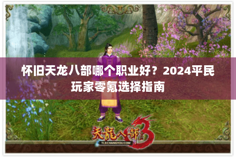 怀旧天龙八部哪个职业好？2024平民玩家零氪选择指南