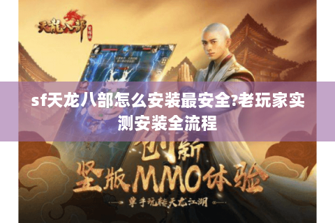 sf天龙八部怎么安装最安全?老玩家实测安装全流程