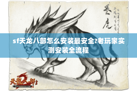 sf天龙八部怎么安装最安全?老玩家实测安装全流程 sf天龙八部怎么安装最安全?老玩家实测安装全流程