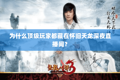 为什么顶级玩家都藏在怀旧天龙深夜直播间？