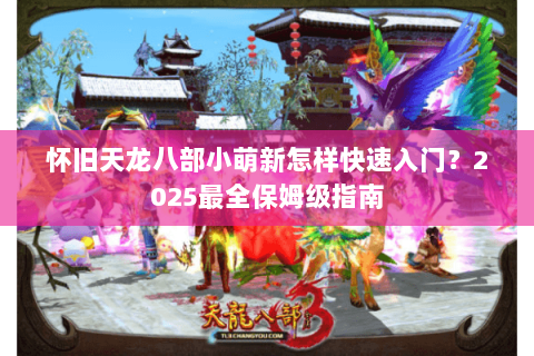 怀旧天龙八部小萌新怎样快速入门?2025最全保姆级指南 怀旧天龙八部小萌新怎样快速入门?2025最全保姆级指南