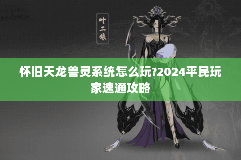 怀旧天龙兽灵系统怎么玩?2024平民玩家速通攻略