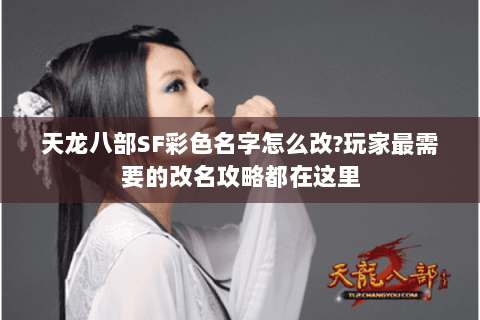 天龙八部SF彩色名字怎么改?玩家最需要的改名攻略都在这里 天龙八部SF彩色名字怎么改?玩家最需要的改名攻略都在这里