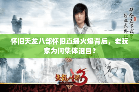 怀旧天龙八部怀旧直播火爆背后,老玩家为何集体泪目? 怀旧天龙八部怀旧直播火爆背后,老玩家为何集体泪目?