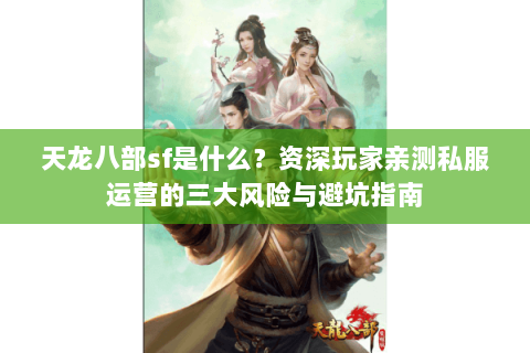 天龙八部sf是什么？资深玩家亲测私服运营的三大风险与避坑指南