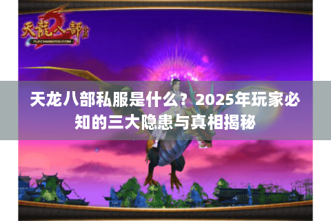 天龙八部私服是什么?2025年玩家必知的三大隐患与真相揭秘 天龙八部私服是什么?2025年玩家必知的三大隐患与真相揭秘