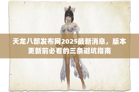 天龙八部发布网2025最新消息,版本更新前必看的三条避坑指南 天龙八部发布网2025最新消息,版本更新前必看的三条避坑指南