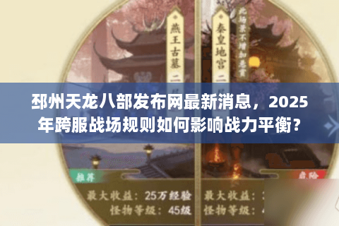 邳州天龙八部发布网最新消息,2025年跨服战场规则如何影响战力平衡? 邳州天龙八部发布网最新消息,2025年跨服战场规则如何影响战力平衡?