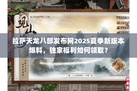 拉萨天龙八部发布网2025夏季新版本爆料,独家福利如何领取? 拉萨天龙八部发布网2025夏季新版本爆料,独家福利如何领取?