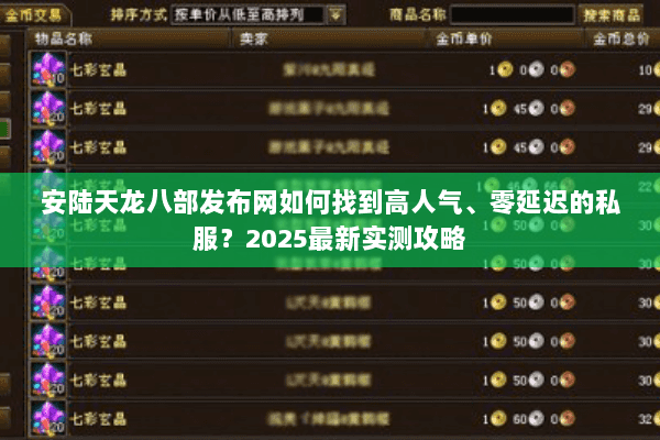 安陆天龙八部发布网如何找到高人气、零延迟的私服?2025最新实测攻略 安陆天龙八部发布网如何找到高人气、零延迟的私服?2025最新实测攻略