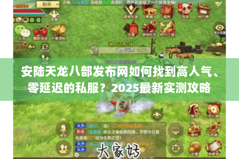 安陆天龙八部发布网如何找到高人气、零延迟的私服?2025最新实测攻略 安陆天龙八部发布网如何找到高人气、零延迟的私服?2025最新实测攻略