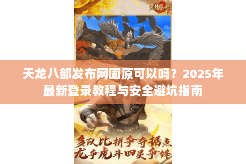 天龙八部发布网固原可以吗？2025年最新登录教程与安全避坑指南
