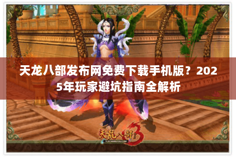 天龙八部发布网免费下载手机版?2025年玩家避坑指南全解析 天龙八部发布网免费下载手机版?2025年玩家避坑指南全解析
