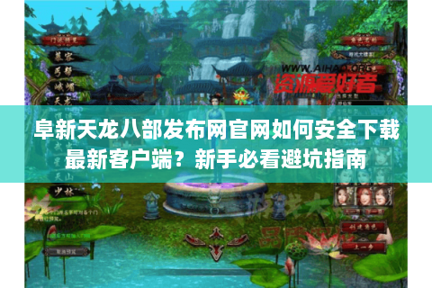 阜新天龙八部发布网官网如何安全下载最新客户端?新手必看避坑指南 阜新天龙八部发布网官网如何安全下载最新客户端?新手必看避坑指南