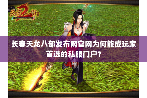 长春天龙八部发布网官网为何能成玩家首选的私服门户？