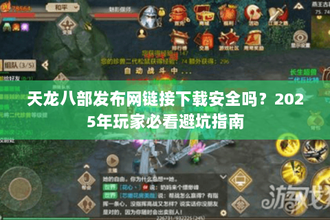 天龙八部发布网链接下载安全吗?2025年玩家必看避坑指南 天龙八部发布网链接下载安全吗?2025年玩家必看避坑指南
