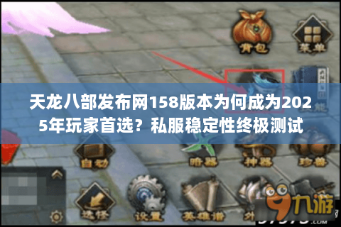 天龙八部发布网158版本为何成为2025年玩家首选?私服稳定性终极测试 天龙八部发布网158版本为何成为2025年玩家首选?私服稳定性终极测试