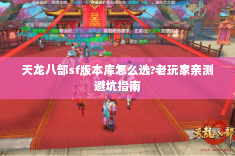 天龙八部sf版本库怎么选?老玩家亲测避坑指南