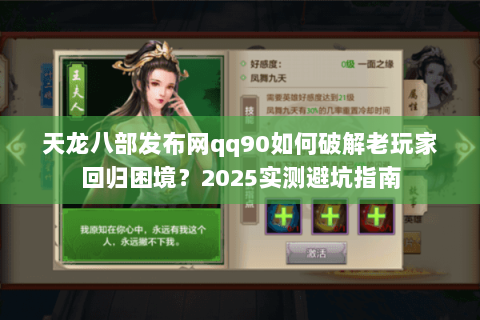 天龙八部发布网qq90如何破解老玩家回归困境？2025实测避坑指南