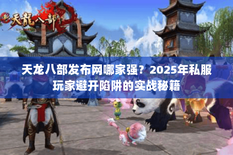 天龙八部发布网哪家强?2025年私服玩家避开陷阱的实战秘籍 天龙八部发布网哪家强?2025年私服玩家避开陷阱的实战秘籍