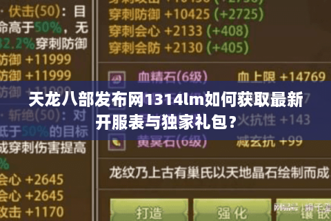天龙八部发布网1314lm如何获取最新开服表与独家礼包? 天龙八部发布网1314lm如何获取最新开服表与独家礼包?