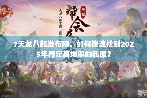 7天龙八部发布网,如何快速找到2025年稳定高爆率的私服? 7天龙八部发布网,如何快速找到2025年稳定高爆率的私服?
