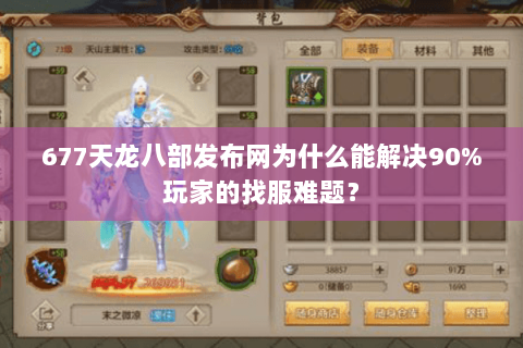 677天龙八部发布网为什么能解决90%玩家的找服难题? 677天龙八部发布网为什么能解决90%玩家的找服难题?