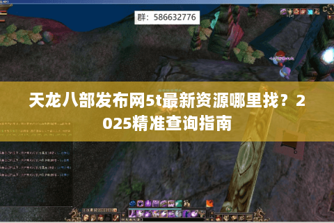 天龙八部发布网5t最新资源哪里找?2025精准查询指南 天龙八部发布网5t最新资源哪里找?2025精准查询指南