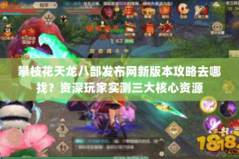 攀枝花天龙八部发布网新版本攻略去哪找?资深玩家实测三大核心资源 攀枝花天龙八部发布网新版本攻略去哪找?资深玩家实测三大核心资源