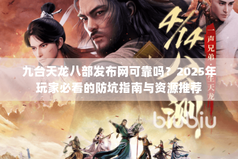 九台天龙八部发布网可靠吗?2025年玩家必看的防坑指南与资源推荐 九台天龙八部发布网可靠吗?2025年玩家必看的防坑指南与资源推荐