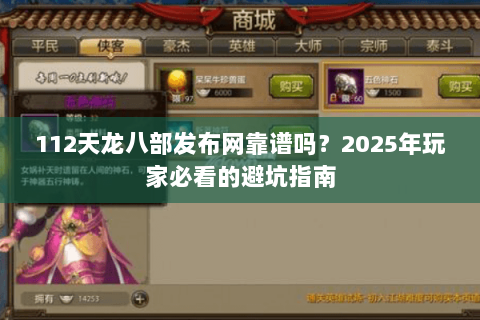112天龙八部发布网靠谱吗?2025年玩家必看的避坑指南 112天龙八部发布网靠谱吗?2025年玩家必看的避坑指南