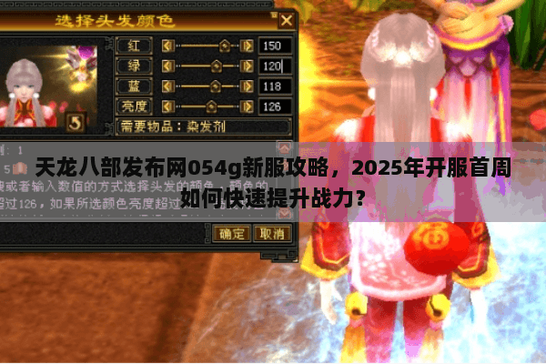 天龙八部发布网054g新服攻略,2025年开服首周如何快速提升战力? 天龙八部发布网054g新服攻略,2025年开服首周如何快速提升战力?