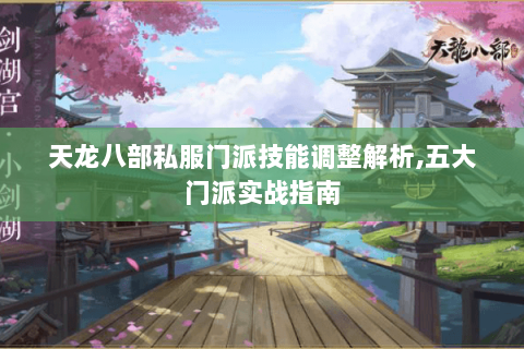 天龙八部私服门派技能调整解析,五大门派实战指南