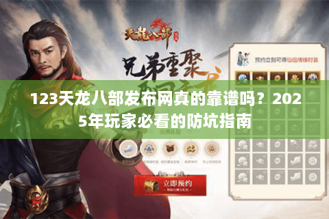 123天龙八部发布网真的靠谱吗?2025年玩家必看的防坑指南 123天龙八部发布网真的靠谱吗?2025年玩家必看的防坑指南